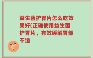 益生菌护胃片怎么吃效果好(正确使用益生菌护胃片，有效缓解胃部不适