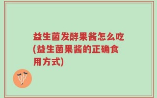 益生菌发酵果酱怎么吃(益生菌果酱的正确食用方式)
