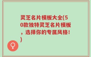 灵芝名片模板大全(50款独特灵芝名片模板，选择你的专属风格！)