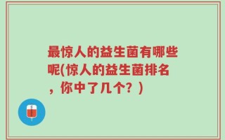 最惊人的益生菌有哪些呢(惊人的益生菌排名，你中了几个？)