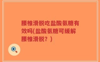 腰椎滑脱吃盐酸氨糖有效吗(盐酸氨糖可缓解腰椎滑脱？)