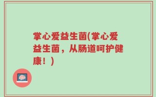 掌心爱益生菌(掌心爱益生菌，从肠道呵护健康！)