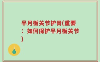 半月板关节护骨(重要：如何保护半月板关节)