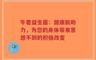 牛君益生菌：健康新助力，为您的身体带来意想不到的积极改变