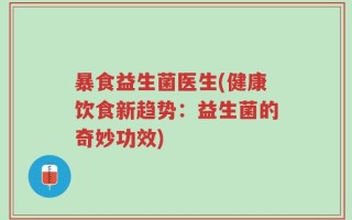 暴食益生菌医生(健康饮食新趋势：益生菌的奇妙功效)