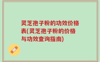 灵芝孢子粉的功效价格表(灵芝孢子粉的价格与功效查询指南)