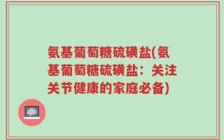 氨基葡萄糖硫磺盐(氨基葡萄糖硫磺盐：关注关节健康的家庭必备)