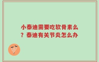 小泰迪需要吃软骨素么？泰迪有关节炎怎么办
