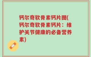 钙尔奇软骨素钙片图(钙尔奇软骨素钙片：维护关节健康的必备营养素)