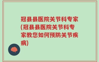 冠县县医院关节科专家(冠县县医院关节科专家教您如何预防关节疾病)
