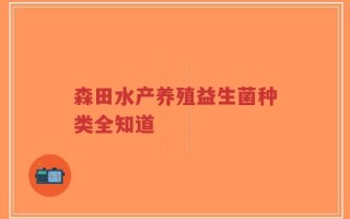 森田水产养殖益生菌种类全知道