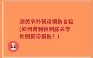 膝关节外韧带损伤自检(如何自我检测膝关节外侧韧带损伤？)