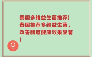 泰国多维益生菌推荐(泰国推荐多维益生菌，改善肠道健康效果显著)
