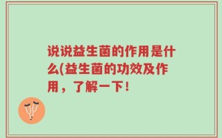 说说益生菌的作用是什么(益生菌的功效及作用，了解一下！
