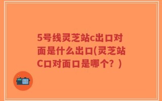 5号线灵芝站c出口对面是什么出口(灵芝站C口对面口是哪个？)