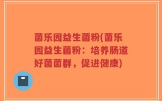 菌乐园益生菌粉(菌乐园益生菌粉：培养肠道好菌菌群，促进健康)