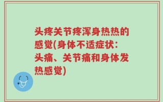 头疼关节疼浑身热热的感觉(身体不适症状：头痛、关节痛和身体发热感觉)