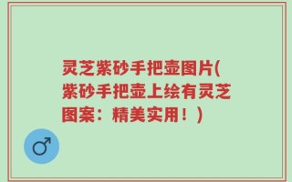 灵芝紫砂手把壶图片(紫砂手把壶上绘有灵芝图案：精美实用！)