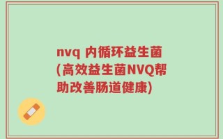 nvq 内循环益生菌(高效益生菌NVQ帮助改善肠道健康)