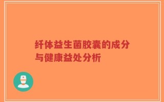 纤体益生菌胶囊的成分与健康益处分析