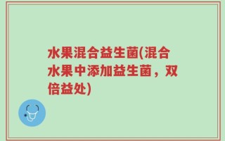 水果混合益生菌(混合水果中添加益生菌，双倍益处)