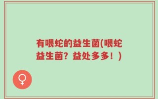 有喂蛇的益生菌(喂蛇益生菌？益处多多！)