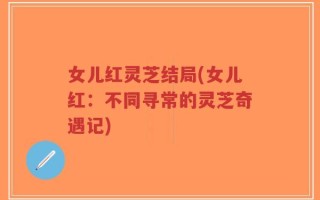 女儿红灵芝结局(女儿红：不同寻常的灵芝奇遇记)