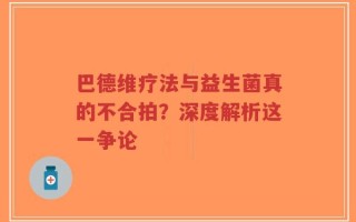 巴德维疗法与益生菌真的不合拍？深度解析这一争论