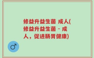 修益升益生菌 成人(修益升益生菌 - 成人，促进肠胃健康)
