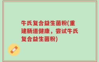 牛氏复合益生菌粉(重建肠道健康，尝试牛氏复合益生菌粉)