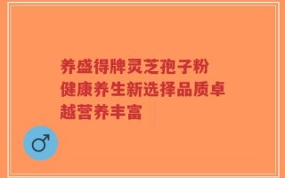 养盛得牌灵芝孢子粉 健康养生新选择品质卓越营养丰富