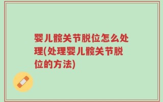 婴儿髋关节脱位怎么处理(处理婴儿髋关节脱位的方法)