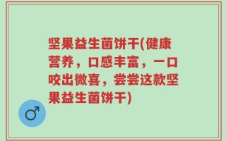 坚果益生菌饼干(健康营养，口感丰富，一口咬出微喜，尝尝这款坚果益生菌饼干)