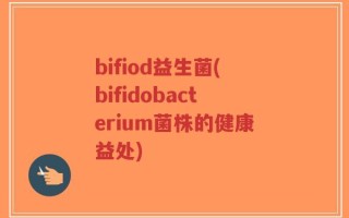 bifiod益生菌(bifidobacterium菌株的健康益处)