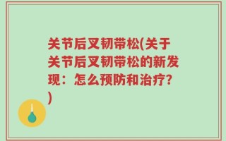 关节后叉韧带松(关于关节后叉韧带松的新发现：怎么预防和治疗？)