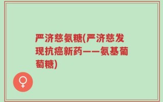 严济慈氨糖(严济慈发现抗癌新药——氨基葡萄糖)