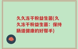 久久冻干粉益生菌(久久冻干粉益生菌：保持肠道健康的好帮手)