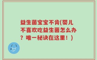 益生菌宝宝不肯(婴儿不喜欢吃益生菌怎么办？唯一秘诀在这里！)