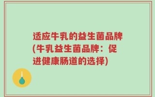 适应牛乳的益生菌品牌(牛乳益生菌品牌：促进健康肠道的选择)