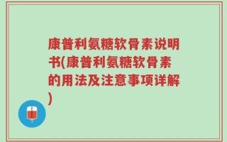 康普利氨糖软骨素说明书(康普利氨糖软骨素的用法及注意事项详解)