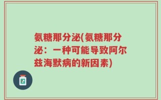 氨糖那分泌(氨糖那分泌：一种可能导致阿尔兹海默病的新因素)