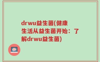 drwu益生菌(健康生活从益生菌开始：了解drwu益生菌)