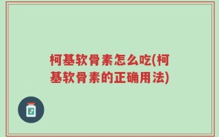 柯基软骨素怎么吃(柯基软骨素的正确用法)