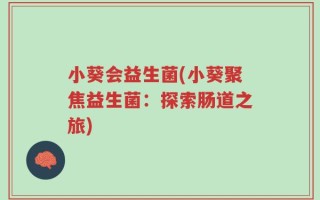 小葵会益生菌(小葵聚焦益生菌：探索肠道之旅)