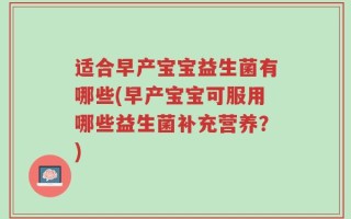 适合早产宝宝益生菌有哪些(早产宝宝可服用哪些益生菌补充营养？)
