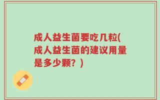 成人益生菌要吃几粒(成人益生菌的建议用量是多少颗？)