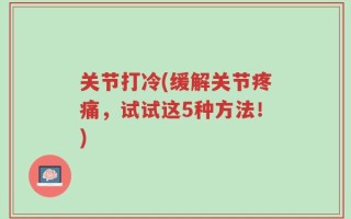 关节打冷(缓解关节疼痛，试试这5种方法！)