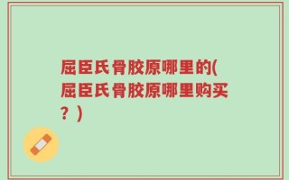 屈臣氏骨胶原哪里的(屈臣氏骨胶原哪里购买？)
