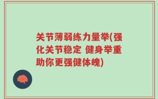 关节薄弱练力量举(强化关节稳定 健身举重助你更强健体魄)