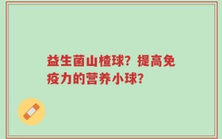益生菌山楂球？提高免疫力的营养小球？